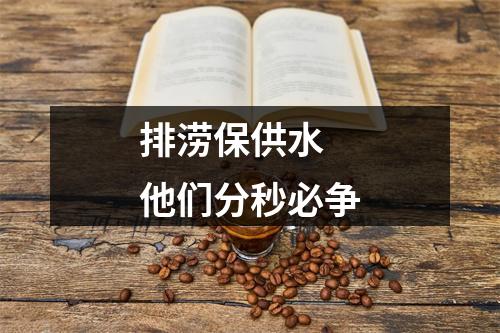 排涝保供水 他们分秒必争