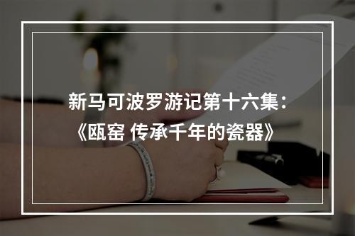 新马可波罗游记第十六集：《瓯窑 传承千年的瓷器》