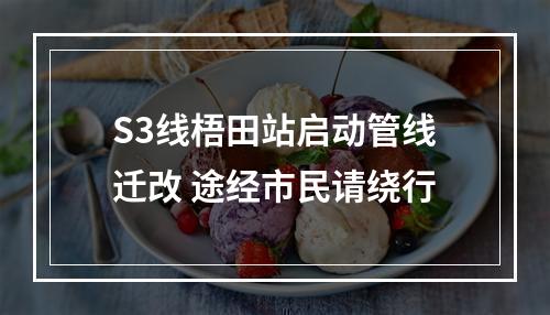 S3线梧田站启动管线迁改 途经市民请绕行