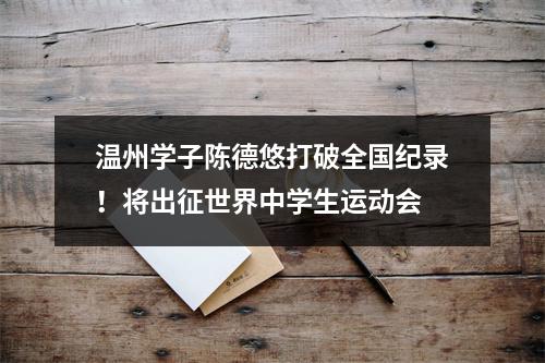 温州学子陈德悠打破全国纪录！将出征世界中学生运动会