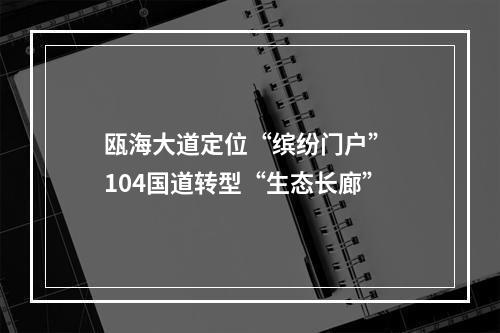 瓯海大道定位“缤纷门户” 104国道转型“生态长廊”