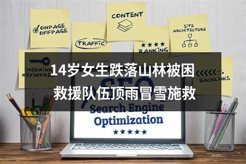 14岁女生跌落山林被困 救援队伍顶雨冒雪施救