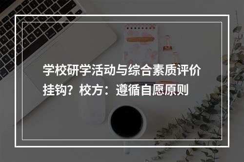 学校研学活动与综合素质评价挂钩？校方：遵循自愿原则