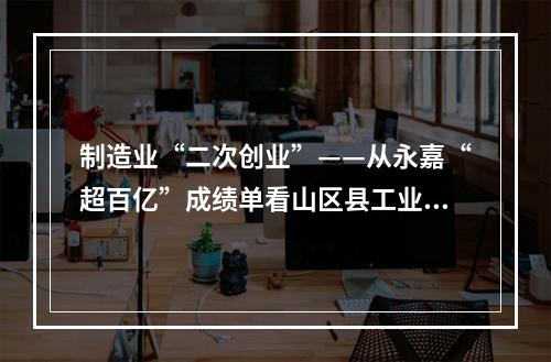 制造业“二次创业”——从永嘉“超百亿”成绩单看山区县工业突围（二）