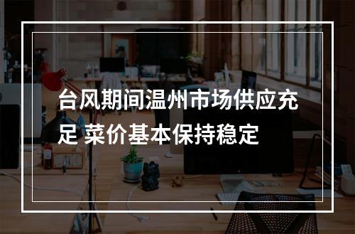 台风期间温州市场供应充足 菜价基本保持稳定