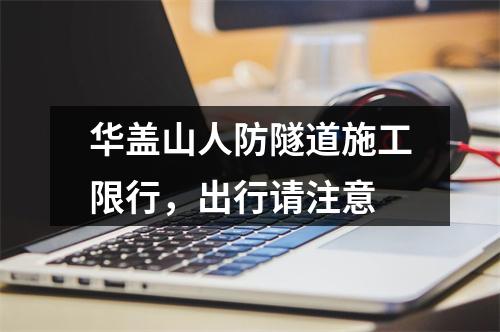 华盖山人防隧道施工限行，出行请注意