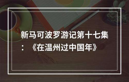 新马可波罗游记第十七集：《在温州过中国年》