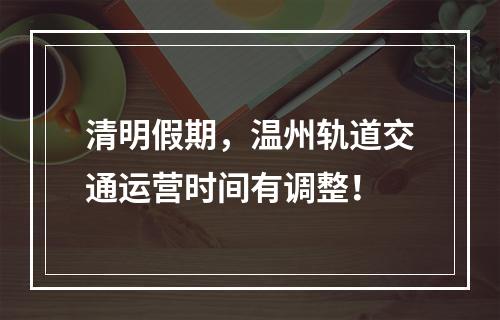 清明假期，温州轨道交通运营时间有调整！