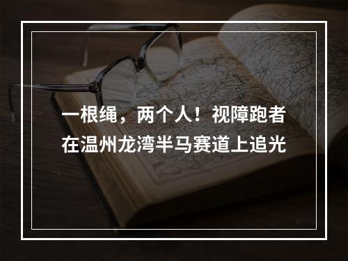 一根绳，两个人！视障跑者在温州龙湾半马赛道上追光