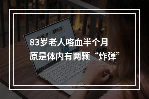 83岁老人咯血半个月 原是体内有两颗“炸弹”