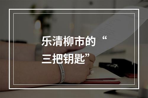 乐清柳市的“三把钥匙”