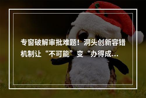 专窗破解审批难题！洞头创新容错机制让“不可能”变“办得成”