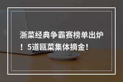 浙菜经典争霸赛榜单出炉！5道瓯菜集体摘金！