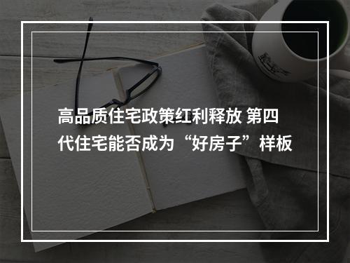 高品质住宅政策红利释放 第四代住宅能否成为“好房子”样板