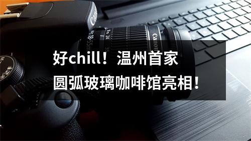 好chill！温州首家圆弧玻璃咖啡馆亮相！