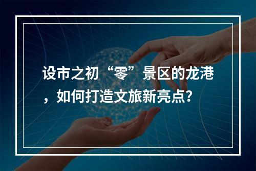 设市之初“零”景区的龙港，如何打造文旅新亮点？