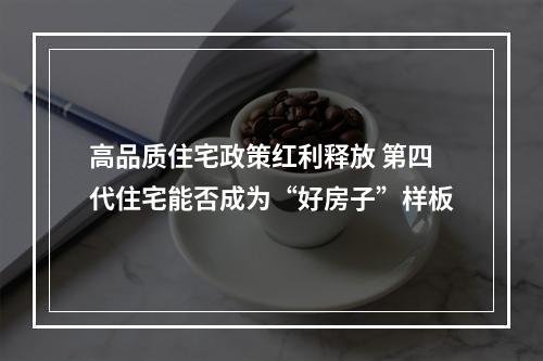 高品质住宅政策红利释放 第四代住宅能否成为“好房子”样板