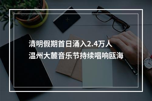 清明假期首日涌入2.4万人 温州大麓音乐节持续唱响瓯海