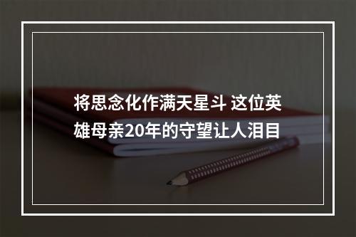 将思念化作满天星斗 这位英雄母亲20年的守望让人泪目