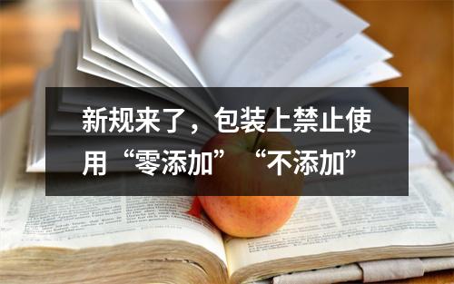 新规来了，包装上禁止使用“零添加”“不添加”