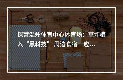 探营温州体育中心体育场：草坪植入“黑科技” 周边食宿一应俱全