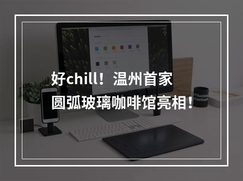好chill！温州首家圆弧玻璃咖啡馆亮相！