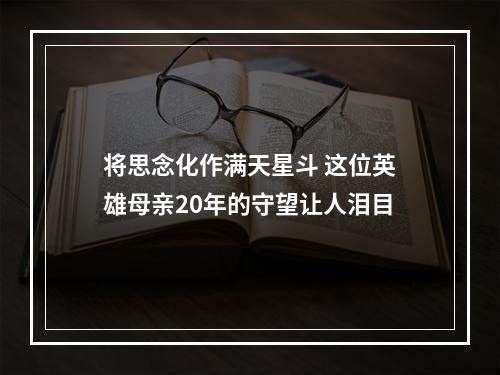 将思念化作满天星斗 这位英雄母亲20年的守望让人泪目
