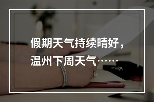 假期天气持续晴好，温州下周天气……
