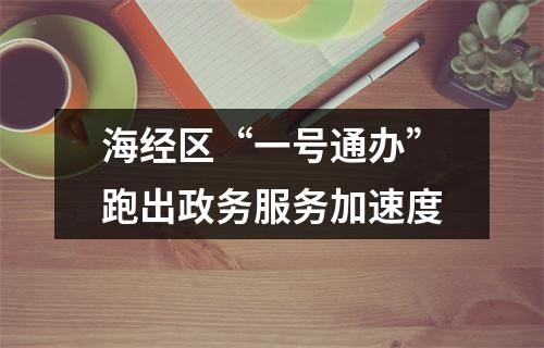 海经区“一号通办”跑出政务服务加速度