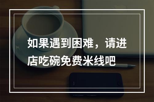 如果遇到困难，请进店吃碗免费米线吧