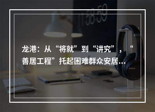 龙港：从“将就”到“讲究”，“善居工程”托起困难群众安居梦