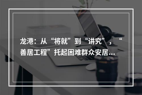 龙港：从“将就”到“讲究”，“善居工程”托起困难群众安居梦