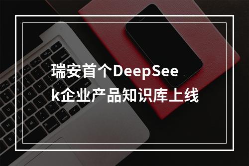 瑞安首个DeepSeek企业产品知识库上线