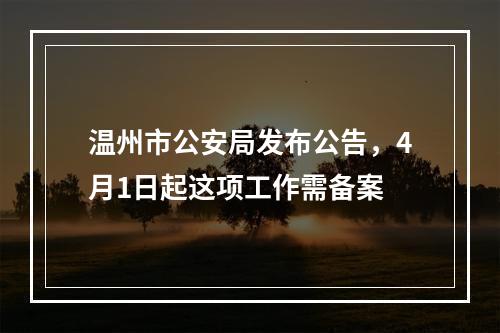 温州市公安局发布公告，4月1日起这项工作需备案
