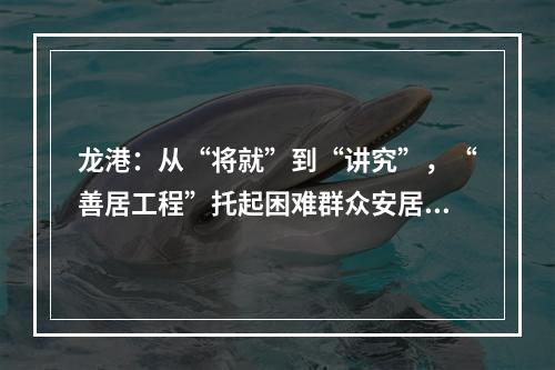 龙港：从“将就”到“讲究”，“善居工程”托起困难群众安居梦