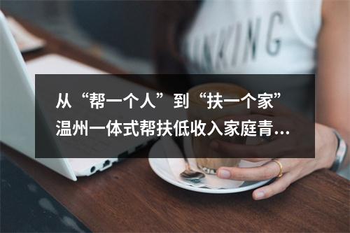 从“帮一个人”到“扶一个家” 温州一体式帮扶低收入家庭青少年