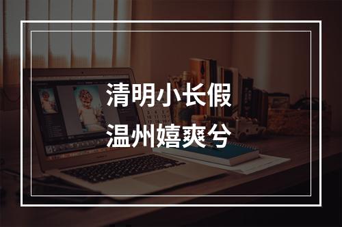 清明小长假 温州嬉爽兮