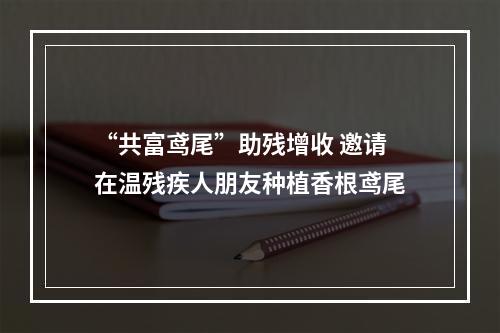“共富鸢尾”助残增收 邀请在温残疾人朋友种植香根鸢尾