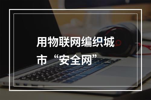 用物联网编织城市“安全网”