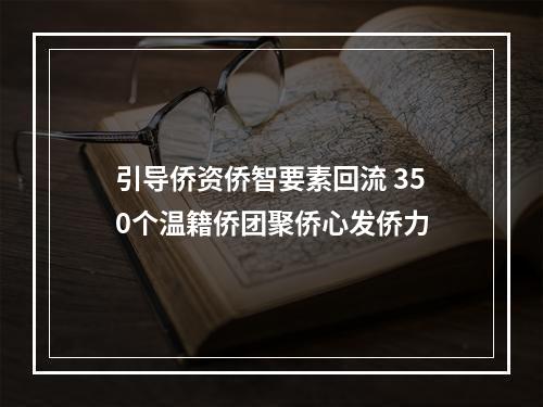 引导侨资侨智要素回流 350个温籍侨团聚侨心发侨力