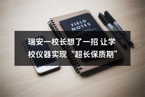 瑞安一校长想了一招 让学校仪器实现“超长保质期”