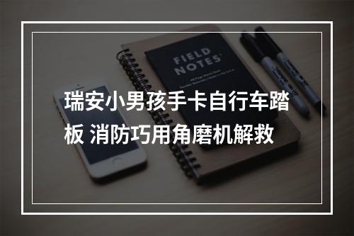 瑞安小男孩手卡自行车踏板 消防巧用角磨机解救