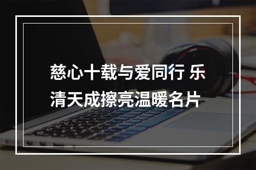 慈心十载与爱同行 乐清天成擦亮温暖名片