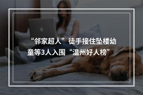 “邻家超人”徒手接住坠楼幼童等3人入围“温州好人榜”