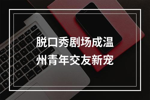 脱口秀剧场成温州青年交友新宠
