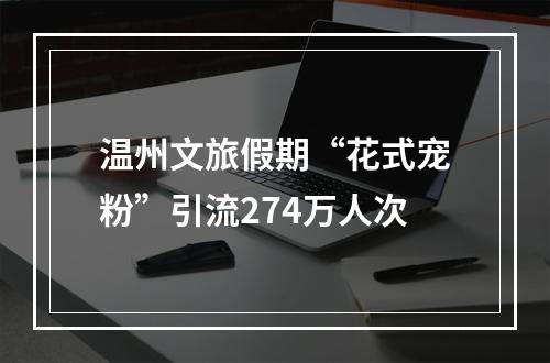 温州文旅假期“花式宠粉”引流274万人次