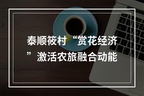 泰顺筱村“赏花经济”激活农旅融合动能