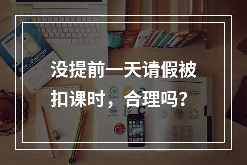 没提前一天请假被扣课时，合理吗？