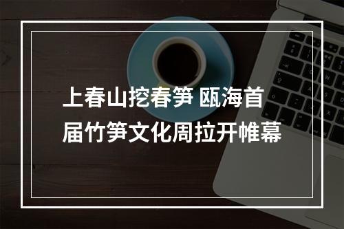 上春山挖春笋 瓯海首届竹笋文化周拉开帷幕