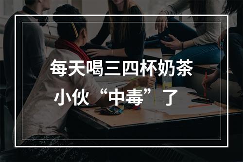 每天喝三四杯奶茶 小伙“中毒”了